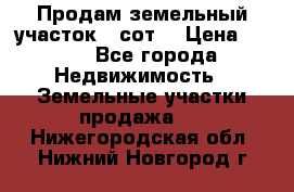 Продам земельный участок 30сот. › Цена ­ 450 - Все города Недвижимость » Земельные участки продажа   . Нижегородская обл.,Нижний Новгород г.